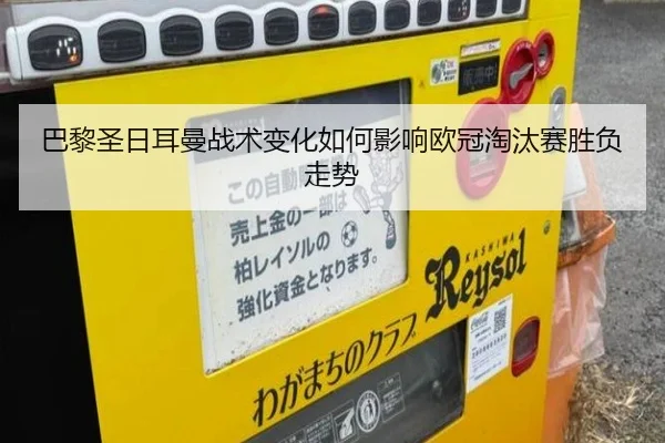 巴黎圣日耳曼战术变化如何影响欧冠淘汰赛胜负走势